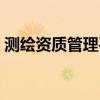 測繪資質(zhì)管理平臺（測繪資質(zhì)管理信息系統(tǒng)）