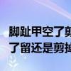 腳趾甲空了剪掉一半后還能長(zhǎng)好嗎（腳趾甲空了留還是剪掉）