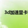 3d加速顯卡有什么作用(3d顯卡加速器) 3d加速顯卡有什么作用(3d顯卡加速器)