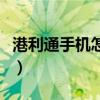港利通手機(jī)怎么樣好用嗎（港利通手機(jī)怎么樣）