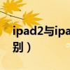 ipad2與ipad3的區(qū)別（ipad3和ipad2的區(qū)別）