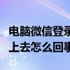 電腦微信登錄不了什么原因（電腦微信登陸不上去怎么回事）