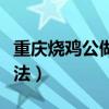 重慶燒雞公做法和配料竅門（重慶燒雞公的做法）