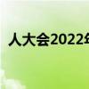 人大會(huì)2022年閉幕時(shí)間（人大會(huì)閉幕時(shí)間）