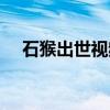 石猴出世視頻在線觀看（石猴出世視頻）