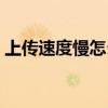 上傳速度慢怎么辦解決（上傳速度慢怎么辦）