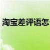 淘寶差評語怎么寫（淘寶差評怎么寫才過癮）