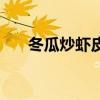 冬瓜炒蝦皮的做法竅門（冬瓜炒蝦皮）