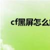 cf黑屏怎么解決方法（cf黑屏怎么修復(fù)）
