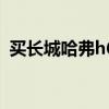 買長(zhǎng)城哈弗h6后悔了（買長(zhǎng)城哈弗h6后悔）
