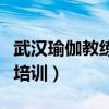 武漢瑜伽教練培訓學校哪個好（武漢瑜伽教練培訓）