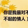 你是我最對(duì)不起的情人是什么歌（你是我最對(duì)不起的情人）