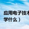 應(yīng)用電子技術(shù)學(xué)什么專業(yè)課程（應(yīng)用電子技術(shù)學(xué)什么）