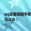 qq設備鎖的手機丟了登不上號怎么辦（qq設備鎖手機丟了怎么辦）