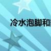 冷水泡腳和熱水泡腳的區(qū)別（冷水泡腳）