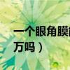 一個(gè)眼角膜能賣多少錢（一個(gè)眼角膜能值20萬嗎）