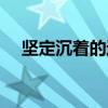 堅(jiān)定沉著的近義詞（堅(jiān)定沉穩(wěn)的近義詞）