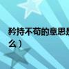 矜持不茍的意思是什么在文中指什么（矜持不茍的意思是什么）