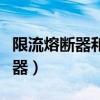 限流熔斷器和非限流熔斷器的區(qū)別（限流熔斷器）