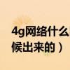 4g網(wǎng)絡(luò)什么時候出來的移動（4g網(wǎng)絡(luò)什么時候出來的）