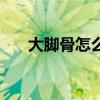 大腳骨怎么治療啊（大腳骨該怎么辦）