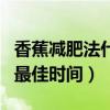 香蕉減肥法什么時間吃比較好（吃香蕉減肥的最佳時間）