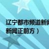遼寧都市頻道新聞?wù)胺街夭r(shí)間（遼寧都市頻道在線直播新聞?wù)胺剑? title=