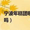 寧波年糕團哪里有賣（寧波年糕網上可以買到嗎）