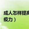 成人怎樣提高人體免疫力（成年人如何提高免疫力）