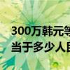300萬韓元等于多少人民幣元（300萬韓元相當(dāng)于多少人民幣）