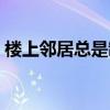 樓上鄰居總是制造噪音怎么辦（噪音怎么辦）