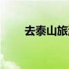 去泰山旅游要多少錢(去泰山旅游) 去泰山旅游要多少錢(去泰山旅游)