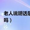 老人說胡話是什么意思(老人說胡話是要去世嗎) 老人說胡話是什么意思(老人說胡話是要去世嗎)