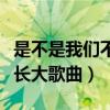 是不是我們不長大歌曲叫什么(是不是我們不長大歌曲) 是不是我們不長大歌曲叫什么(是不是我們不長大歌曲)