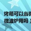烤箱可以當微波爐用嗎加熱食品（烤箱可以當微波爐用嗎）