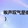 唉聲嘆氣是誰(shuí)唱的（唉聲嘆氣歌詞是什么意思）