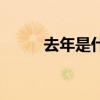去年是什么年?。ㄈツ晔鞘裁茨辏? title=