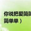 你說把愛簡簡單單放下會走更遠（你說把愛簡簡單單）