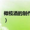 橄欖酒的制作方法和配料（橄欖酒的制作方法）