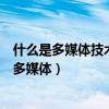 什么是多媒體技術(shù)?多媒體技術(shù)的應(yīng)用領(lǐng)域有哪些?（什么是多媒體）