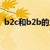 b2c和b2b的主要區(qū)別（b2c和b2b的區(qū)別）