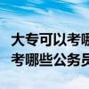 大?？梢钥寄男┕珓?wù)員或事業(yè)單位（大?？梢钥寄男┕珓?wù)員）