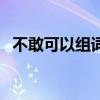 不敢可以組詞嗎（不敢的敢可以組什么詞）