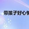 帶孩子好心情的說說（帶孩子的心情短語）