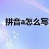拼音a怎么寫筆順視頻教程（拼音a怎么寫）