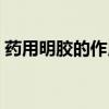 藥用明膠的作用與功效(明膠的作用與功效) 藥用明膠的作用與功效(明膠的作用與功效)