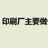 印刷廠主要做什么（印刷廠普工一般干什么）