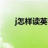j怎樣讀英語（j怎么讀英文發(fā)音播放）