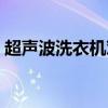 超聲波洗衣機(jī)對(duì)人體有害嗎（超聲波洗衣機(jī)）
