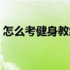 怎么考健身教練資格證書（怎么考健身教練）